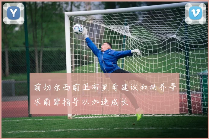 前切尔西前卫布里奇建议加纳乔寻求前辈指导以加速成长