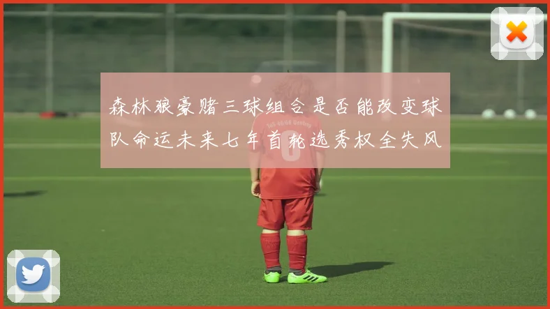 森林狼豪赌三球组合是否能改变球队命运未来七年首轮选秀权全失风险巨大
