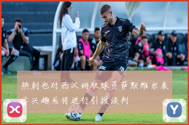热刺也对西汉姆联球员萨默维尔表示兴趣或将进行引援谈判